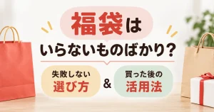 福袋はいらないものばかりになるのはなぜ？失敗しない選び方と買った後の活用法